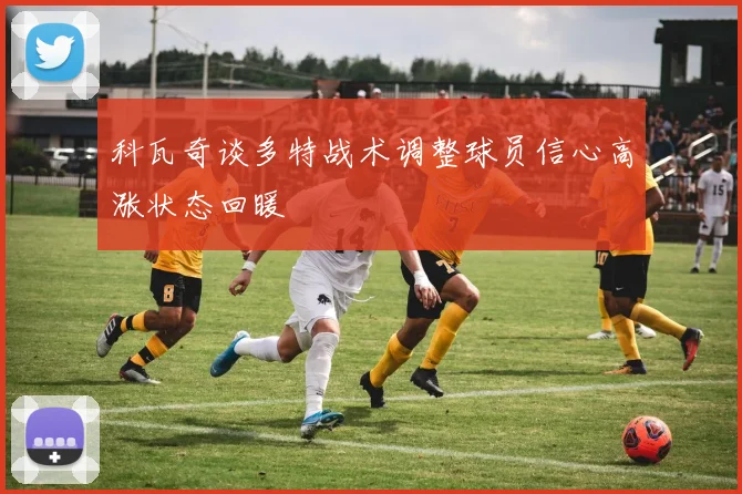 科瓦奇谈多特战术调整球员信心高涨状态回暖