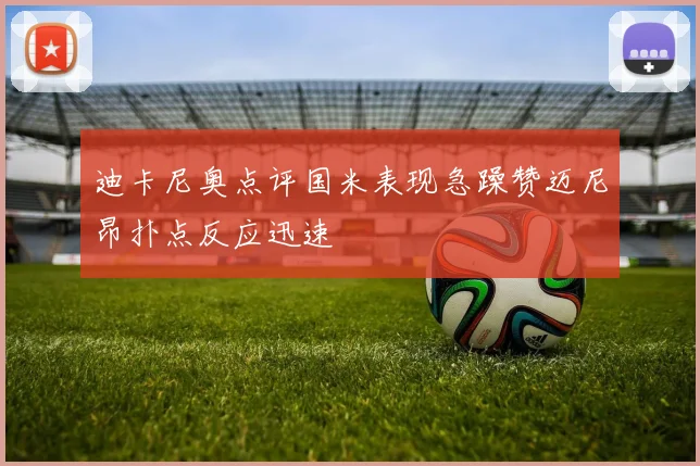 迪卡尼奥点评国米表现急躁赞迈尼昂扑点反应迅速