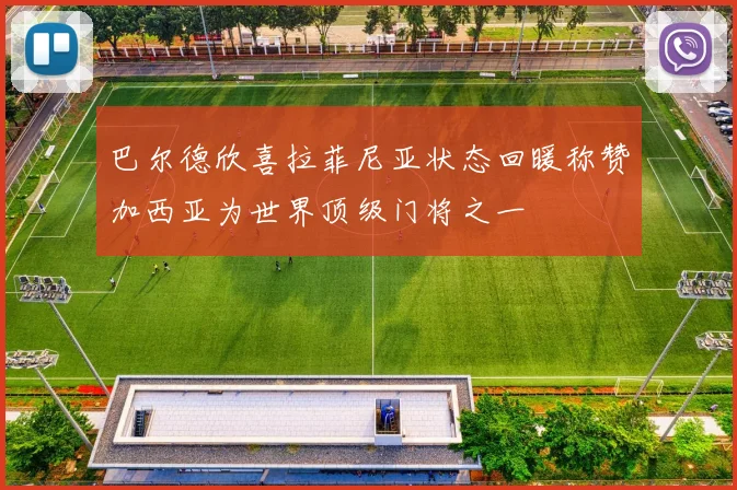 巴尔德欣喜拉菲尼亚状态回暖称赞加西亚为世界顶级门将之一