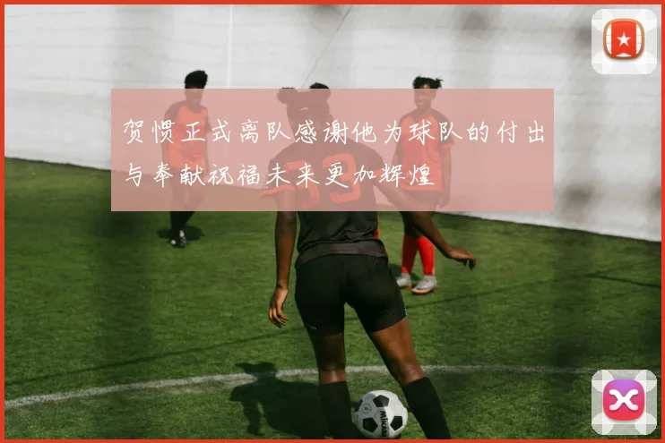 贺惯正式离队感谢他为球队的付出与奉献祝福未来更加辉煌