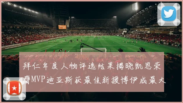 拜仁年度人物评选结果揭晓凯恩荣膺MVP迪亚斯获最佳新援博伊成最大失望者