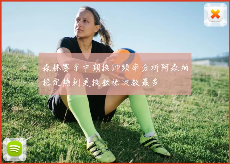 森林赛季中期换帅频率分析阿森纳稳定热刺更换教练次数最多
