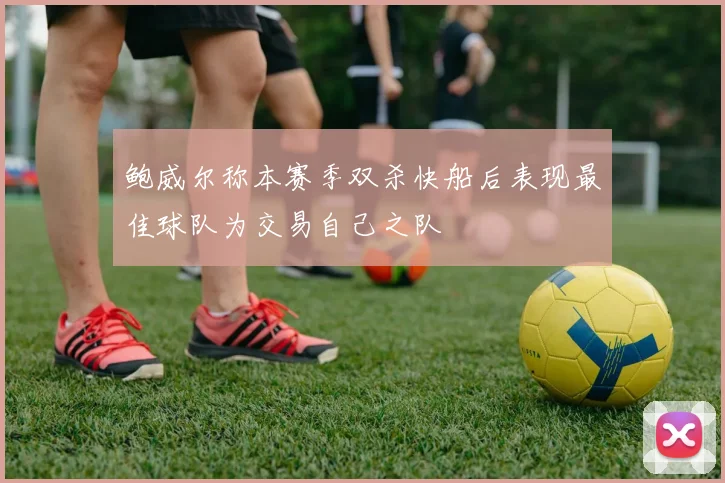 鲍威尔称本赛季双杀快船后表现最佳球队为交易自己之队