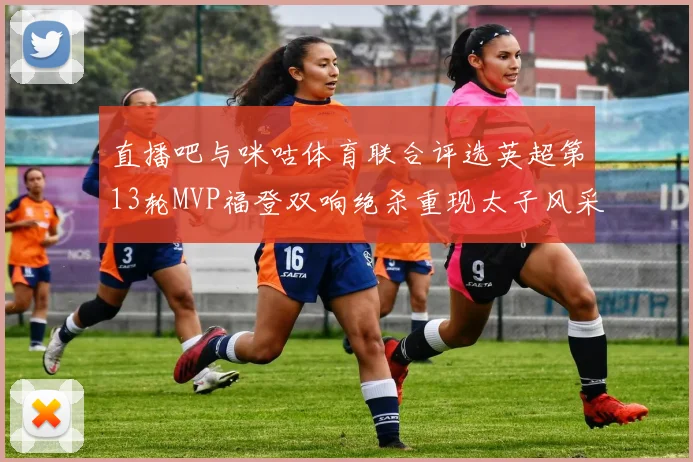 直播吧与咪咕体育联合评选英超第13轮MVP福登双响绝杀重现太子风采