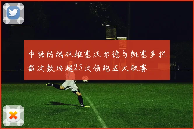 中场防线双雄塞沃尔德与凯塞多拦截次数均超25次领跑五大联赛