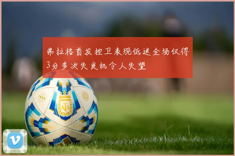 弗拉格首发控卫表现低迷全场仅得3分多次失良机令人失望