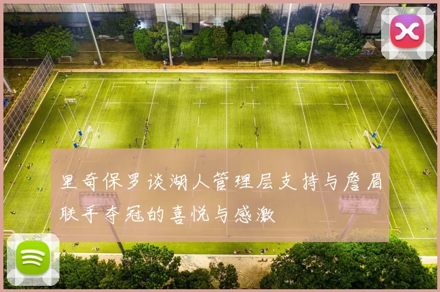 里奇保罗谈湖人管理层支持与詹眉联手夺冠的喜悦与感激