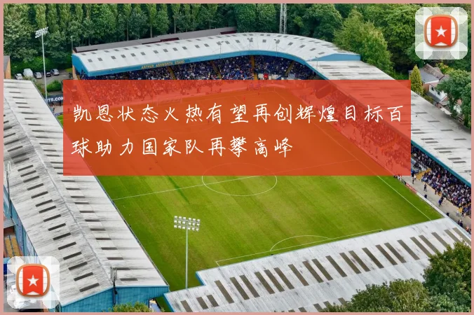 凯恩状态火热有望再创辉煌目标百球助力国家队再攀高峰