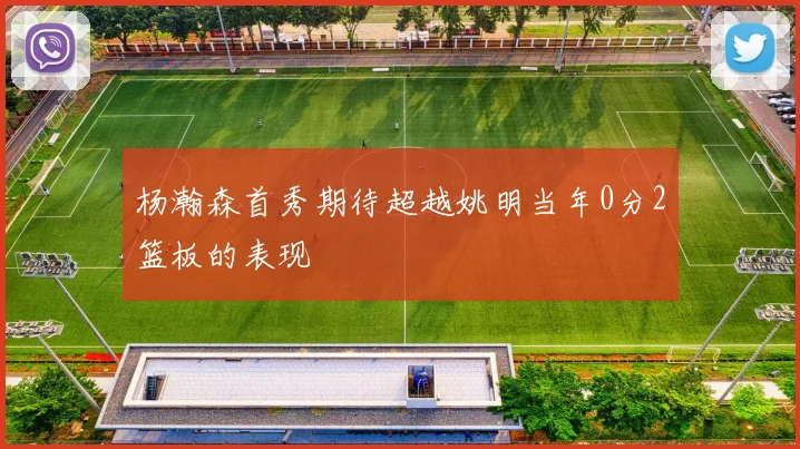 杨瀚森首秀期待超越姚明当年0分2篮板的表现