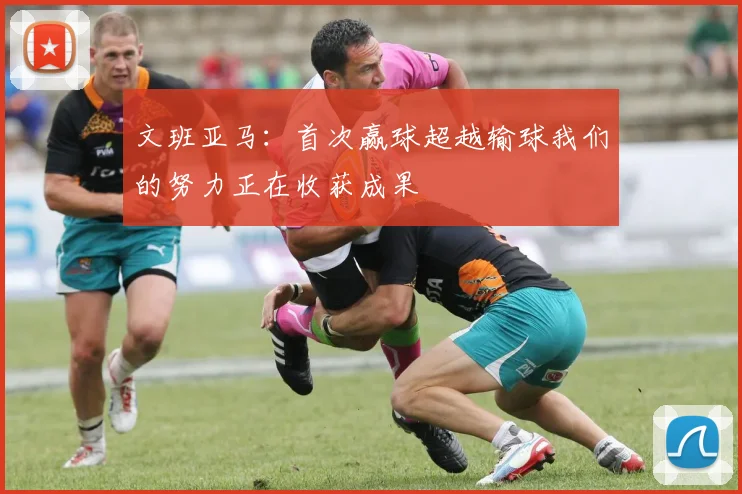 文班亚马：首次赢球超越输球我们的努力正在收获成果
