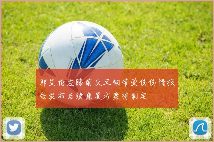 郭艾伦左膝前交叉韧带受伤伤情报告发布后续康复方案将制定
