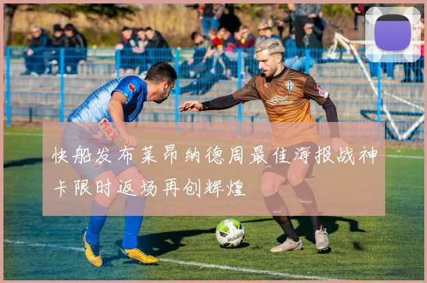快船发布莱昂纳德周最佳海报战神卡限时返场再创辉煌