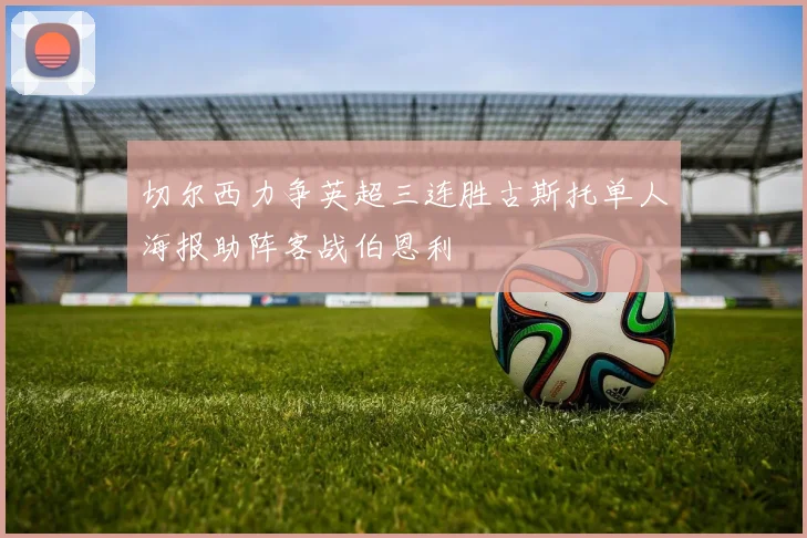 切尔西力争英超三连胜古斯托单人海报助阵客战伯恩利